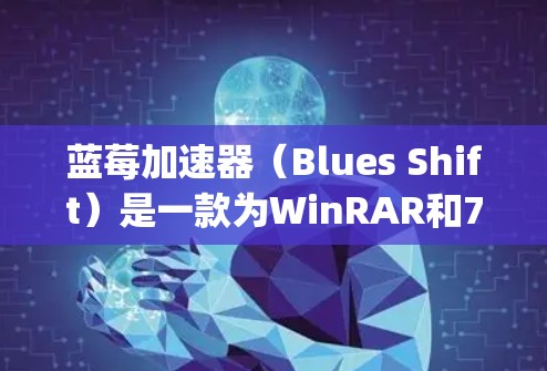 蓝莓加速器（Blues Shift）是一款为WinRAR和7-Zip设计的加速工具，它可以显著提高压缩和解压速度。如果你想要获取最新版本的客户端，我可以提供以下几种方法