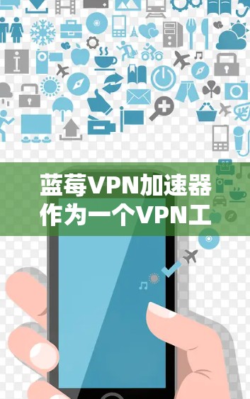 蓝莓VPN加速器作为一个VPN工具，能够帮助用户加速访问国外网站，提升网络速度。以下是对其工作原理、配置方法以及与其他工具的对比的总结