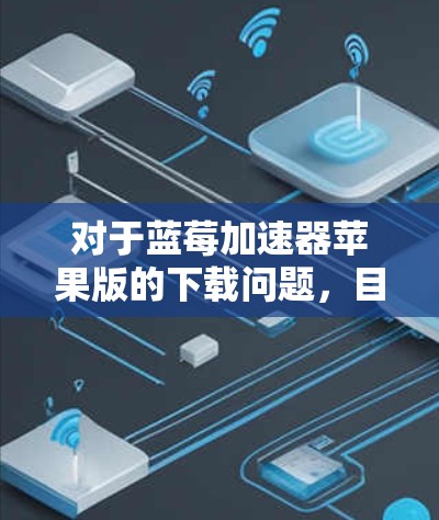 对于蓝莓加速器苹果版的下载问题，目前在官方苹果应用商店中并没有提供该应用的下载链接。这可能是因为蓝莓加速器主要面向Windows平台，或者其苹果版可能存在不符合苹果审核标准的情况