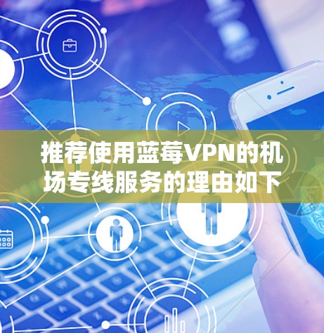 推荐使用蓝莓VPN的机场专线服务的理由如下