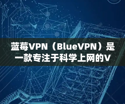 蓝莓VPN（BlueVPN）是一款专注于科学上网的VPN服务，旨在帮助用户绕过网络限制，访问被屏蔽的网站或内容。以下是一些关于蓝莓VPN科学上网线路的详细信息和建议
