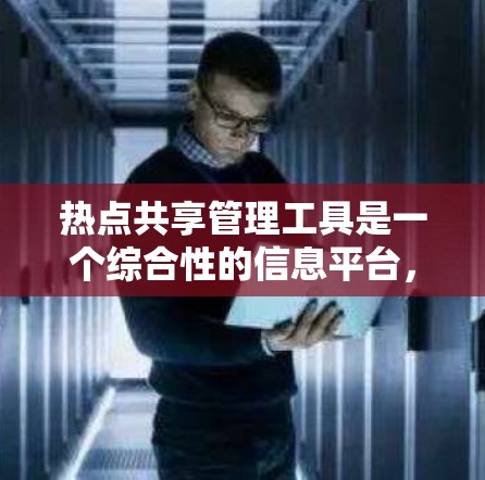 热点共享管理工具是一个综合性的信息平台，旨在帮助用户高效地收集、整理、共享和管理热点信息，适用于多种场景如公共卫生、危机公关和灾害响应。以下是对这种工具的详细分析和总结