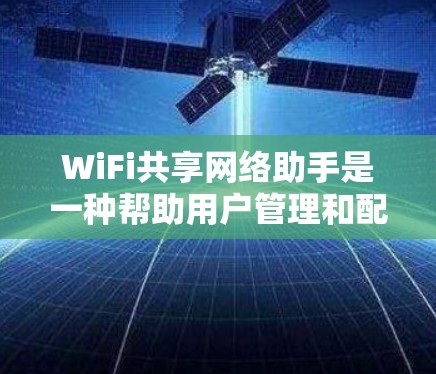 WiFi共享网络助手是一种帮助用户管理和配置无线网络（WiFi）的工具，旨在实现多设备的安全共享。以下是对该主题的详细分步解释