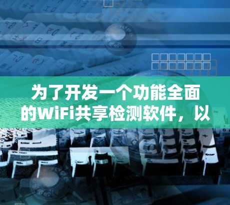 为了开发一个功能全面的WiFi共享检测软件，以下是一个逐步的开发计划