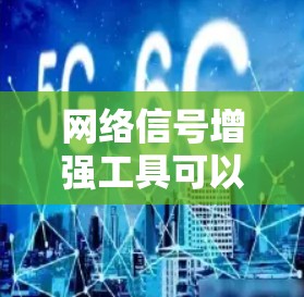 网络信号增强工具可以帮助用户优化网络连接的性能，提升信号质量和稳定性。以下是一些常用的网络信号增强工具和解决方案