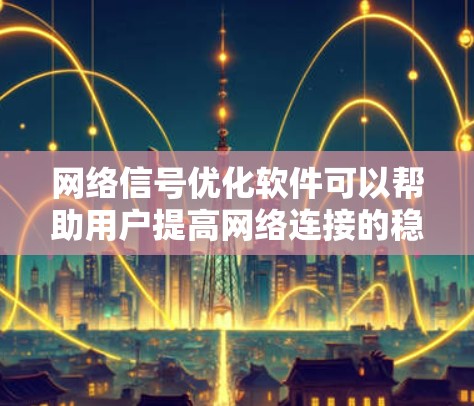 网络信号优化软件可以帮助用户提高网络连接的稳定性和速度，常见的软件和工具包括