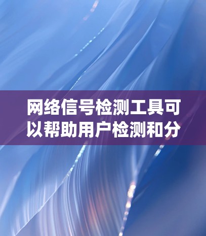 网络信号检测工具可以帮助用户检测和分析网络连接的质量，包括延迟、丢包率、带宽、packet loss等参数。以下是一些常用的网络信号检测工具