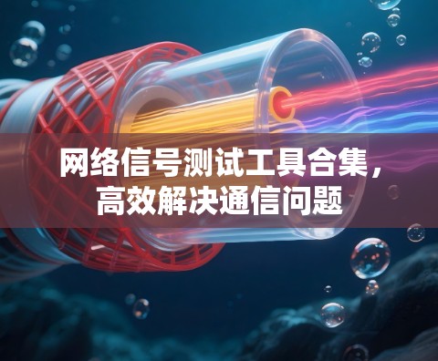 网络信号测试工具合集，高效解决通信问题