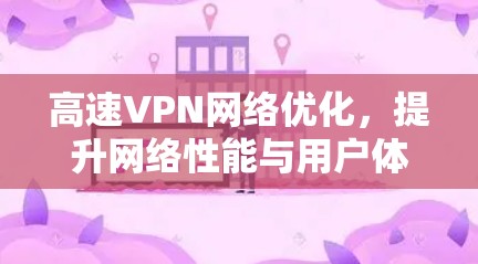 高速VPN网络优化，提升网络性能与用户体验