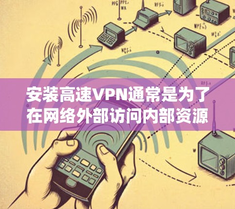 安装高速VPN通常是为了在网络外部访问内部资源、保护隐私或连接到远程服务器。以下是一个通用的高速VPN安装教程，假设你使用的是OpenVPN或类似的VPN软件