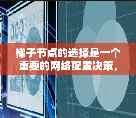 梯子节点的选择是一个重要的网络配置决策，通常在虚拟化网络中，梯子节点（类似于传送门或路由器）用于连接子网。以下是一些关键因素和步骤，帮助您选择合适的梯子节点
