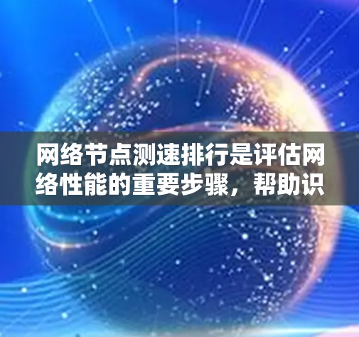 网络节点测速排行是评估网络性能的重要步骤，帮助识别瓶颈并优化网络性能。以下是详细的步骤指南