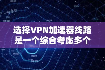 选择VPN加速器线路是一个综合考虑多个因素的过程，以下是详细的步骤和建议，帮助您做出明智的选择
