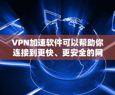 VPN加速软件可以帮助你连接到更快、更安全的网络，同时保护你的隐私。以下是一些常用的VPN加速软件及其最新版本