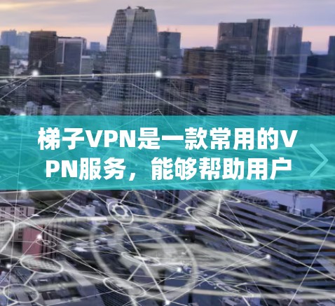梯子VPN是一款常用的VPN服务，能够帮助用户绕过网络限制，保护隐私，访问外部网站。以下是梯子VPN的安装方法，分为Windows、Mac和Android等常见平台的安装步骤