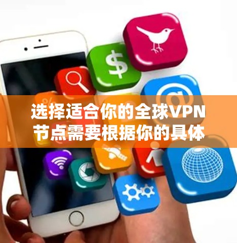 选择适合你的全球VPN节点需要根据你的具体需求来决定，以下是一些常见的考虑因素和建议