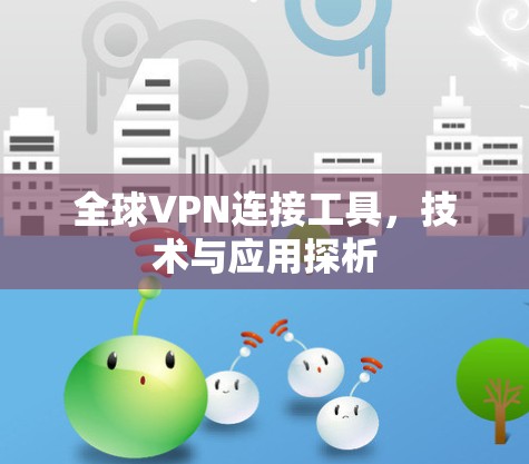 全球VPN连接工具，技术与应用探析