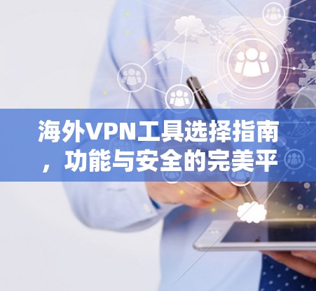 海外VPN工具选择指南，功能与安全的完美平衡
