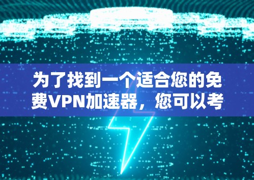 为了找到一个适合您的免费VPN加速器，您可以考虑以下几种选择，并根据您的需求评估其优缺点
