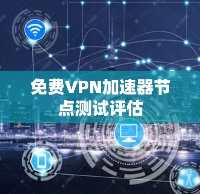 免费VPN加速器节点测试评估