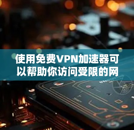 使用免费VPN加速器可以帮助你访问受限的网站或加快网络速度，但需要注意选择可靠的服务。以下是使用免费VPN加速器的一些方法