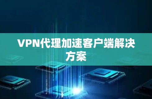 VPN代理加速客户端解决方案