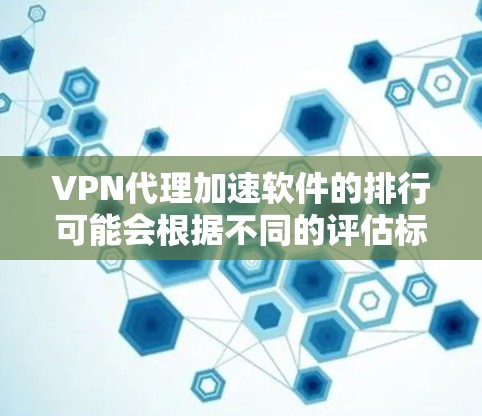 VPN代理加速软件的排行可能会根据不同的评估标准有所不同，但以下是一些常见的高排名VPN代理软件及其特点