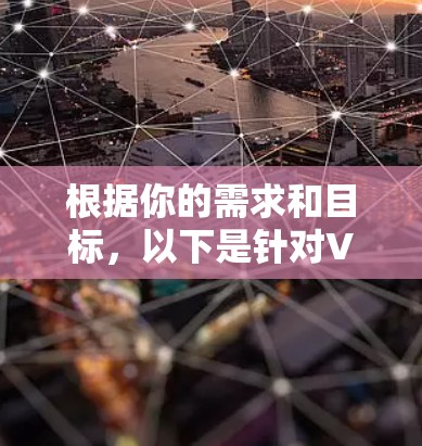 根据你的需求和目标，以下是针对VPN代理加速工具的详细分析和建议