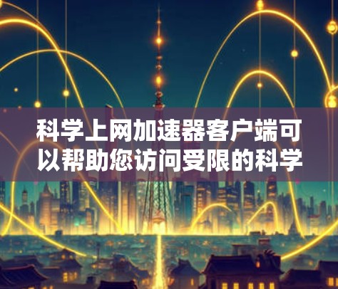 科学上网加速器客户端可以帮助您访问受限的科学资源，如期刊、论文和研究数据。以下是一些常用的科学加速器及其客户端下载和使用指南