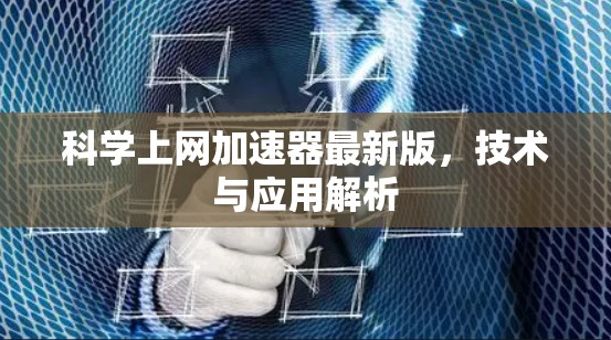 科学上网加速器最新版，技术与应用解析