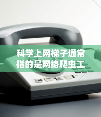 科学上网梯子通常指的是网络爬虫工具或技术，用于从网页中提取数据或内容。最新的网络爬虫工具和技术通常会受到不断更新和改进，以适应越来越复杂的网络环境和技术要求。以下是一些最新的网络爬虫工具和技术的推荐