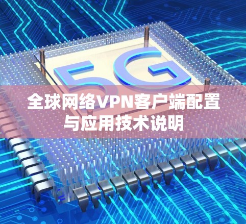 全球网络VPN客户端配置与应用技术说明