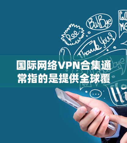 国际网络VPN合集通常指的是提供全球覆盖、稳定且高效的VPN服务，能够帮助用户绕过地理限制、保护隐私或加密数据。以下是一些知名的国际网络VPN服务提供商和工具的合集，供您参考