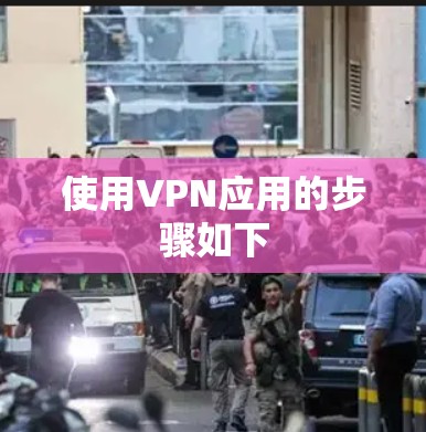 使用VPN应用的步骤如下