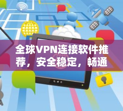 全球VPN连接软件推荐，安全稳定，畅通世界之网