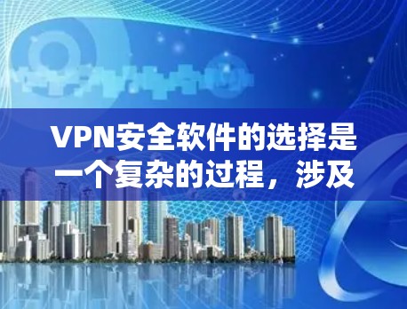 VPN安全软件的选择是一个复杂的过程，涉及多个因素，包括功能、安全性、价格和兼容性。以下是对几款知名VPN软件的简要介绍和推荐，帮助您做出明智的选择