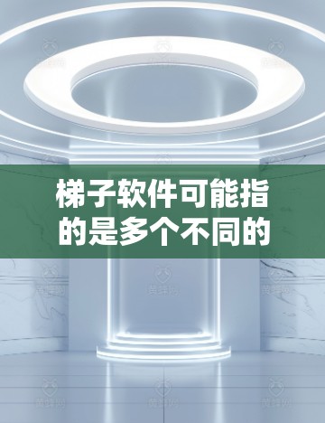 梯子软件可能指的是多个不同的软件或应用程序，因此请确认具体是哪一个梯子软件。如果你指的是某个特定的梯子软件，请提供更多信息，我可以帮助你找到最新版本的下载链接或相关信息
