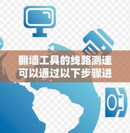 翻墙工具的线路测速可以通过以下步骤进行，确保获得准确和有效的结果