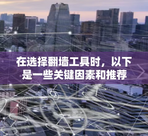 在选择翻墙工具时，以下是一些关键因素和推荐