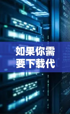 如果你需要下载代理服务器软件，可以根据你的需求选择适合的工具。以下是一些常用的代理服务器软件及其下载链接