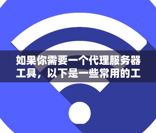 如果你需要一个代理服务器工具，以下是一些常用的工具推荐，根据不同的使用场景和需求
