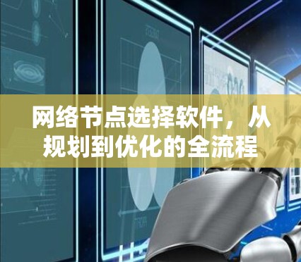 网络节点选择软件，从规划到优化的全流程解决方案