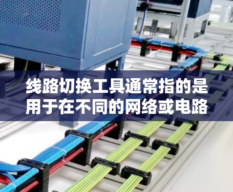线路切换工具通常指的是用于在不同的网络或电路中切换连接或配置的工具。以下是一些常见的线路切换工具和相关工具