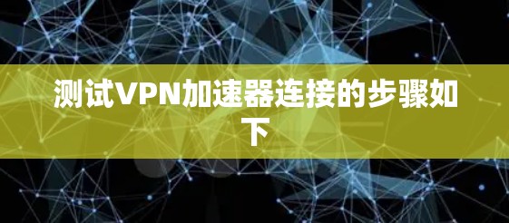 测试VPN加速器连接的步骤如下