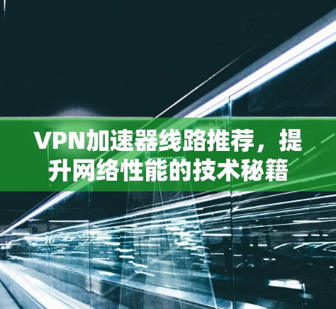 VPN加速器线路推荐，提升网络性能的技术秘籍