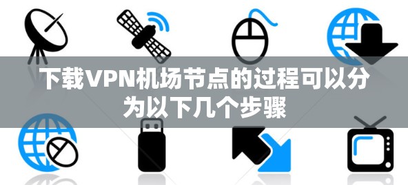 下载VPN机场节点的过程可以分为以下几个步骤