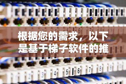 根据您的需求，以下是基于梯子软件的推荐列表，供您选择合适的工具