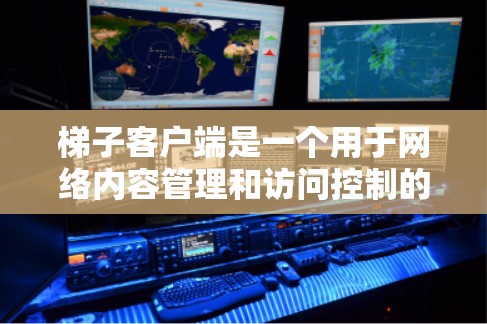 梯子客户端是一个用于网络内容管理和访问控制的工具。它可以帮助用户监控和限制网络访问，保护设备免受恶意内容的侵害。以下是梯子客户端的一些主要功能和使用方法