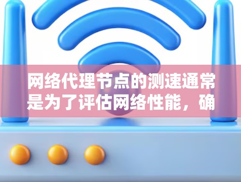网络代理节点的测速通常是为了评估网络性能，确保代理节点之间的通信延迟、带宽和稳定性。以下是一些常用的方法和工具，可以帮助你测试和监控网络代理节点的性能