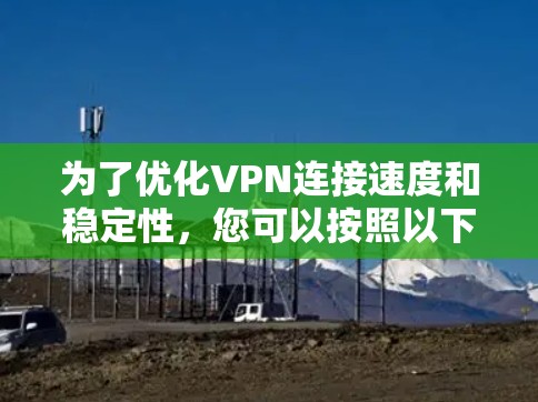 为了优化VPN连接速度和稳定性，您可以按照以下步骤使用适当的工具来加速VPN连接